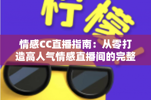 情感CC直播指南：从零打造高人气情感直播间的完整攻略