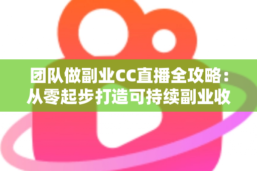 团队做副业CC直播全攻略:从零起步打造可持续副业收入的实战指南 团队做副业CC直播全攻略:从零起步打造可持续副业收入的实战指南