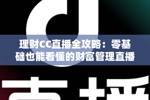 理财CC直播全攻略：零基础也能看懂的财富管理直播学习指南