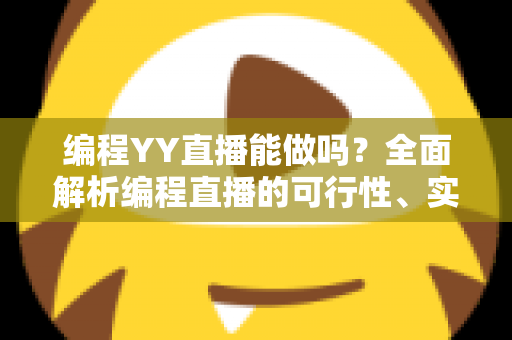 编程YY直播能做吗?全面解析编程直播的可行性、实操步骤与变现技巧 编程YY直播能做吗?全面解析编程直播的可行性、实操步骤与变现技巧