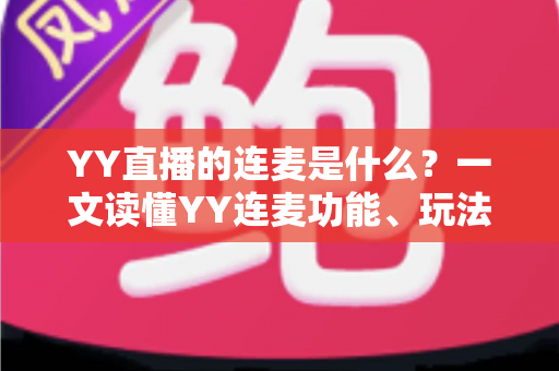 YY直播的连麦是什么?一文读懂YY连麦功能、玩法与实用技巧 YY直播的连麦是什么?一文读懂YY连麦功能、玩法与实用技巧