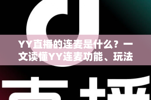 YY直播的连麦是什么?一文读懂YY连麦功能、玩法与实用技巧 YY直播的连麦是什么?一文读懂YY连麦功能、玩法与实用技巧