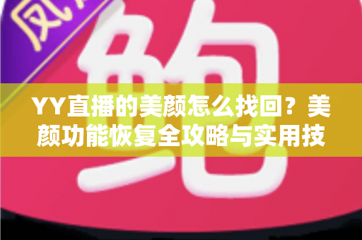 YY直播的美颜怎么找回？美颜功能恢复全攻略与实用技巧分享
