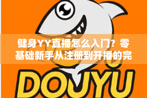 健身YY直播怎么入门？零基础新手从注册到开播的完整实战指南