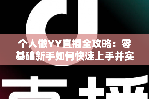 个人做YY直播全攻略:零基础新手如何快速上手并实现稳定变现 个人做YY直播全攻略:零基础新手如何快速上手并实现稳定变现