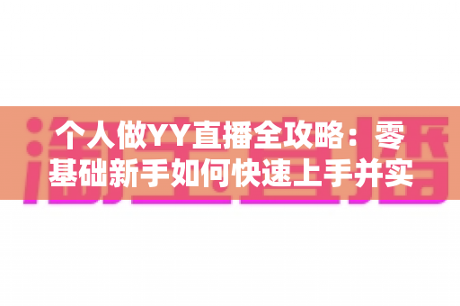 个人做YY直播全攻略：零基础新手如何快速上手并实现稳定变现