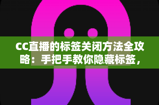 CC直播的标签关闭方法全攻略：手把手教你隐藏标签，还原清爽干净的直播观看界面