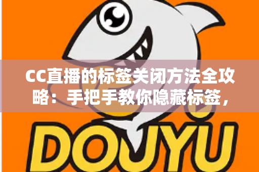 CC直播的标签关闭方法全攻略：手把手教你隐藏标签，还原清爽干净的直播观看界面