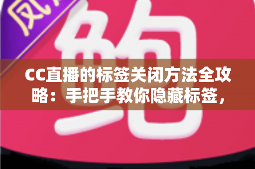 CC直播的标签关闭方法全攻略：手把手教你隐藏标签，还原清爽干净的直播观看界面