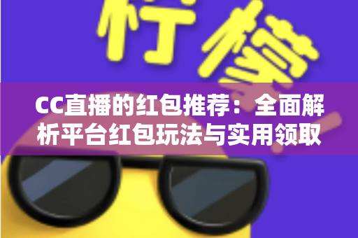 CC直播的红包推荐：全面解析平台红包玩法与实用领取技巧指南