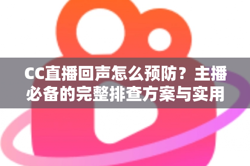 CC直播回声怎么预防?主播必备的完整排查方案与实用技巧大全 CC直播回声怎么预防?主播必备的完整排查方案与实用技巧大全