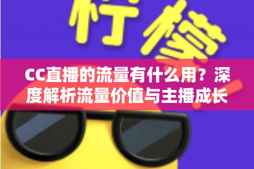 CC直播的流量有什么用?深度解析流量价值与主播成长全攻略 CC直播的流量有什么用?深度解析流量价值与主播成长全攻略