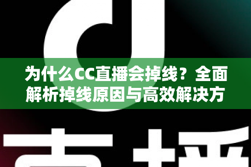 为什么CC直播会掉线？全面解析掉线原因与高效解决方案指南