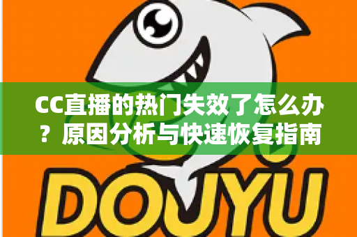 CC直播的热门失效了怎么办？原因分析与快速恢复指南大全