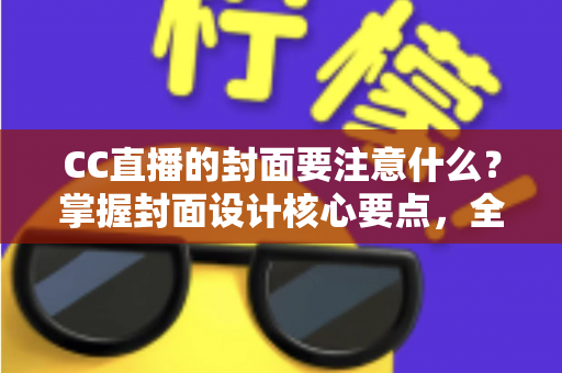 CC直播的封面要注意什么?掌握封面设计核心要点,全面提升直播间点击率与人气 CC直播的封面要注意什么?掌握封面设计核心要点,全面提升直播间点击率与人气