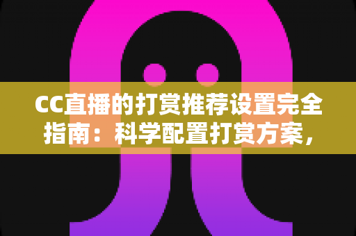 CC直播的打赏推荐设置完全指南:科学配置打赏方案,助力主播收益与粉丝互动双提升 CC直播的打赏推荐设置完全指南:科学配置打赏方案,助力主播收益与粉丝互动双提升