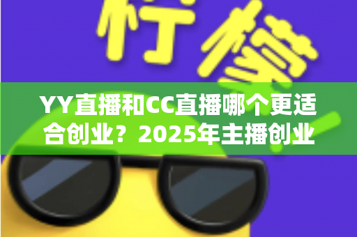 YY直播和CC直播哪个更适合创业？2025年主播创业平台选择全解析