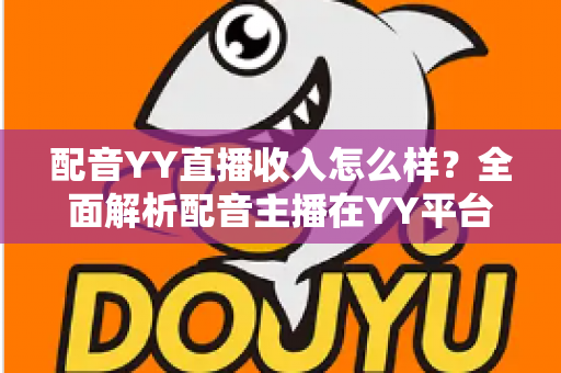 配音YY直播收入怎么样？全面解析配音主播在YY平台的真实收入水平与赚钱前景