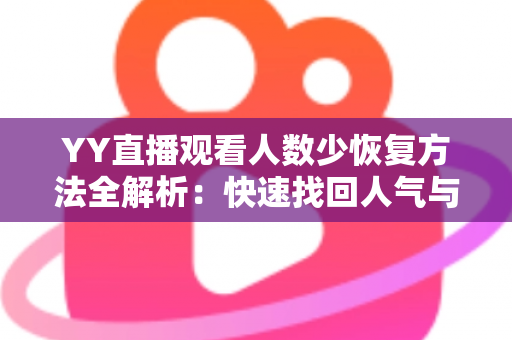 YY直播观看人数少恢复方法全解析:快速找回人气与流量的实战指南 YY直播观看人数少恢复方法全解析:快速找回人气与流量的实战指南
