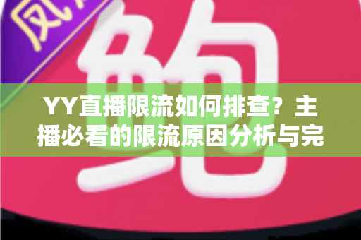 YY直播限流如何排查?主播必看的限流原因分析与完整解决指南 YY直播限流如何排查?主播必看的限流原因分析与完整解决指南
