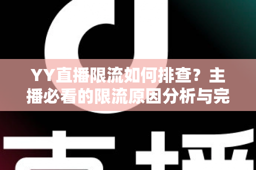 YY直播限流如何排查?主播必看的限流原因分析与完整解决指南 YY直播限流如何排查?主播必看的限流原因分析与完整解决指南