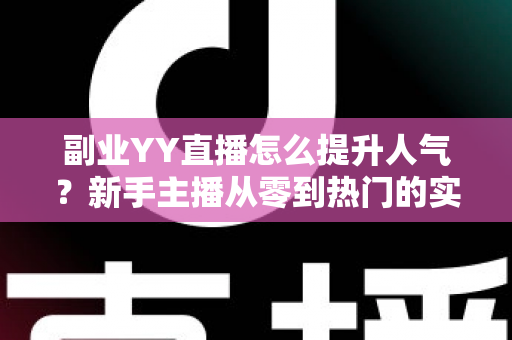 副业YY直播怎么提升人气?新手主播从零到热门的实战涨粉指南 副业YY直播怎么提升人气?新手主播从零到热门的实战涨粉指南