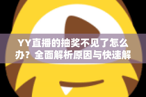 YY直播的抽奖不见了怎么办?全面解析原因与快速解决方法 YY直播的抽奖不见了怎么办?全面解析原因与快速解决方法