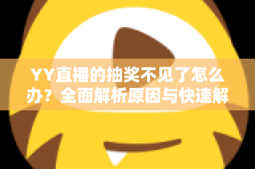 YY直播的抽奖不见了怎么办?全面解析原因与快速解决方法 YY直播的抽奖不见了怎么办?全面解析原因与快速解决方法