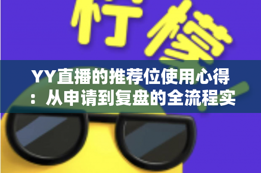 YY直播的推荐位使用心得：从申请到复盘的全流程实战指南