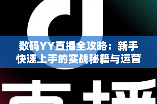 数码YY直播全攻略：新手快速上手的实战秘籍与运营心得