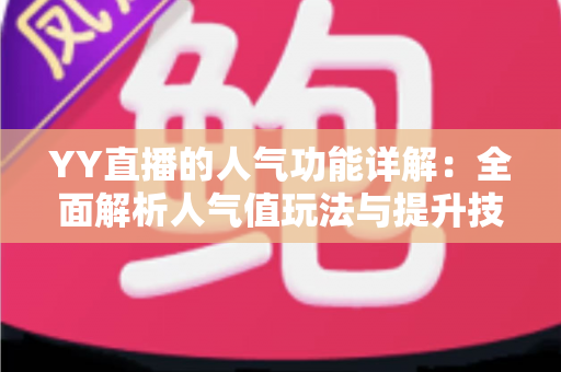 YY直播的人气功能详解：全面解析人气值玩法与提升技巧，助你快速打造热门直播间