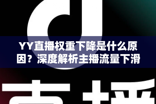 YY直播权重下降是什么原因？深度解析主播流量下滑的核心因素与恢复攻略
