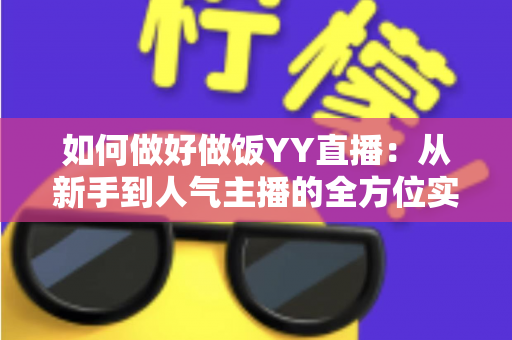 如何做好做饭YY直播：从新手到人气主播的全方位实战指南