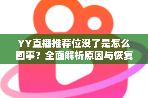 YY直播推荐位没了是怎么回事？全面解析原因与恢复方法，助你快速重获平台流量扶持