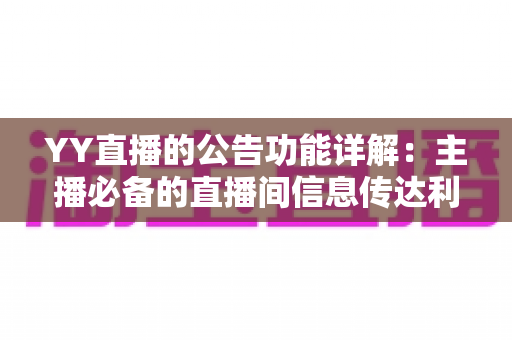YY直播的公告功能详解:主播必备的直播间信息传达利器,让你轻松管理粉丝互动与公会运营 YY直播的公告功能详解:主播必备的直播间信息传达利器,让你轻松管理粉丝互动与公会运营