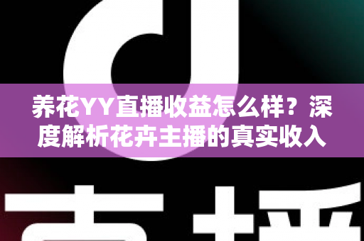 养花YY直播收益怎么样?深度解析花卉主播的真实收入水平与赚钱技巧 养花YY直播收益怎么样?深度解析花卉主播的真实收入水平与赚钱技巧