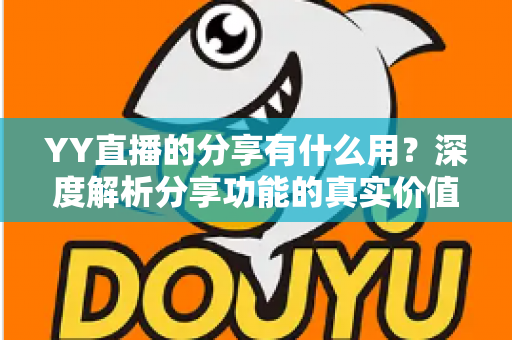 YY直播的分享有什么用？深度解析分享功能的真实价值与运营技巧