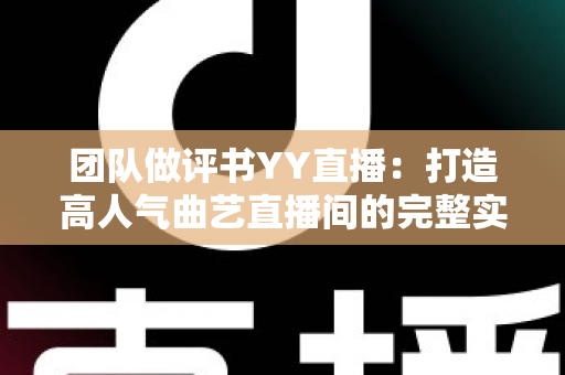 团队做评书YY直播:打造高人气曲艺直播间的完整实战指南 团队做评书YY直播:打造高人气曲艺直播间的完整实战指南