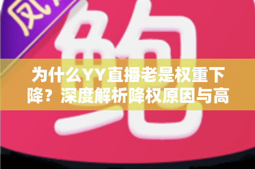 为什么YY直播老是权重下降?深度解析降权原因与高效恢复策略 为什么YY直播老是权重下降?深度解析降权原因与高效恢复策略