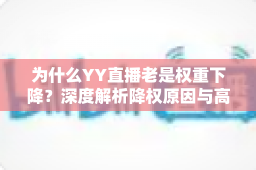 为什么YY直播老是权重下降?深度解析降权原因与高效恢复策略 为什么YY直播老是权重下降?深度解析降权原因与高效恢复策略