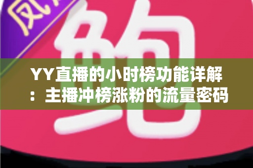 YY直播的小时榜功能详解：主播冲榜涨粉的流量密码与实战攻略