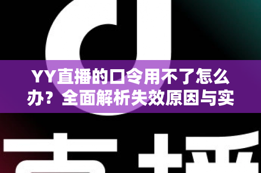 YY直播的口令用不了怎么办?全面解析失效原因与实用解决技巧,助您快速恢复正常直播体验 YY直播的口令用不了怎么办?全面解析失效原因与实用解决技巧,助您快速恢复正常直播体验
