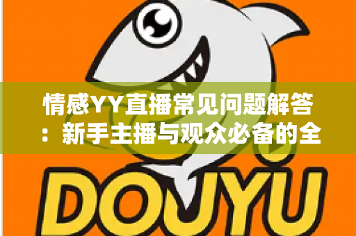 情感YY直播常见问题解答:新手主播与观众必备的全方位指南 情感YY直播常见问题解答:新手主播与观众必备的全方位指南