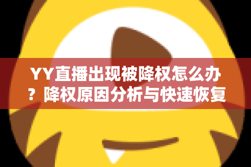 YY直播出现被降权怎么办?降权原因分析与快速恢复流量全攻略 YY直播出现被降权怎么办?降权原因分析与快速恢复流量全攻略