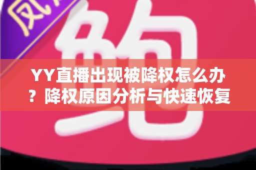 YY直播出现被降权怎么办？降权原因分析与快速恢复流量全攻略