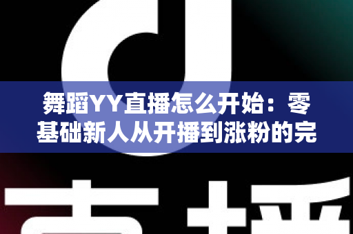 舞蹈YY直播怎么开始:零基础新人从开播到涨粉的完整实战指南 舞蹈YY直播怎么开始:零基础新人从开播到涨粉的完整实战指南