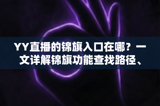 YY直播的锦旗入口在哪？一文详解锦旗功能查找路径、使用方法与常见问题
