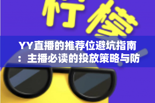 YY直播的推荐位避坑指南：主播必读的投放策略与防坑技巧全解析
