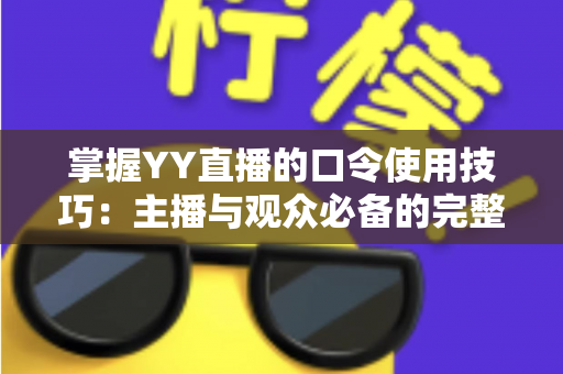 掌握YY直播的口令使用技巧：主播与观众必备的完整实战指南