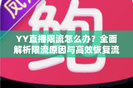 YY直播限流怎么办？全面解析限流原因与高效恢复流量的实用指南